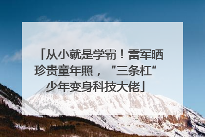 从小就是学霸！雷军晒珍贵童年照，“三条杠”少年变身科技大佬