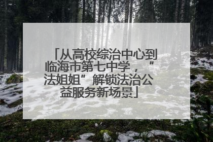 从高校综治中心到临海市第七中学，“法姐姐”解锁法治公益服务新场景