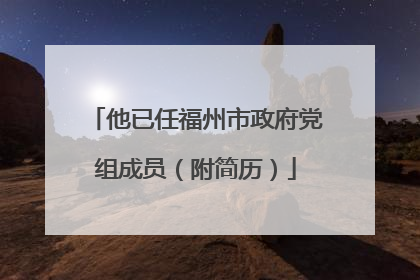 他已任福州市政府党组成员（附简历）