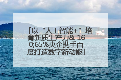 以“人工智能+”培育新质生产力& 160;65%央企携手百度打造数字新动能