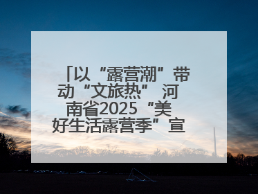 以“露营潮”带动“文旅热” 河南省2025“美好生活露营季”宣传推广活动在平舆县启动