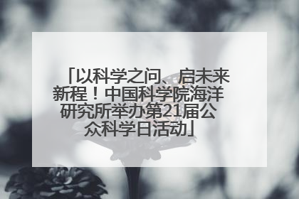 以科学之问、启未来新程！中国科学院海洋研究所举办第21届公众科学日活动