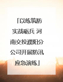 以练筑防 实战砺兵 河南交投濮阳分公司开展防汛应急演练