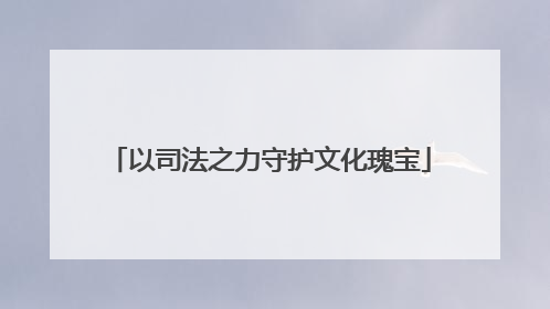以司法之力守护文化瑰宝