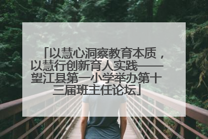 以慧心洞察教育本质，以慧行创新育人实践——望江县第一小学举办第十三届班主任论坛