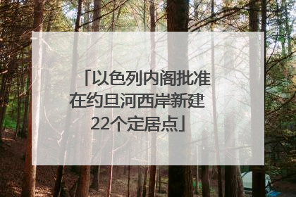 以色列内阁批准在约旦河西岸新建22个定居点