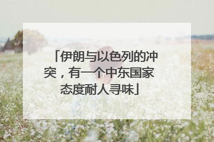 伊朗与以色列的冲突，有一个中东国家态度耐人寻味