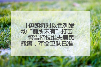 伊朗将对以色列发动“前所未有”打击，警告特拉维夫居民撤离，革命卫队已准备长期全面战争