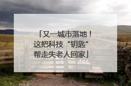 又一城市落地！这把科技“钥匙”帮走失老人回家