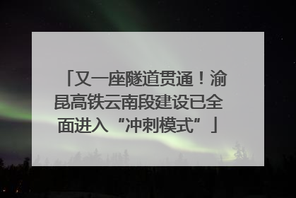 又一座隧道贯通！渝昆高铁云南段建设已全面进入“冲刺模式”