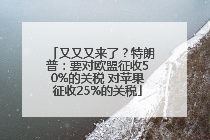 又又又来了？特朗普：要对欧盟征收50%的关税 对苹果征收25%的关税