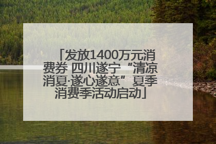 发放1400万元消费券 四川遂宁“清凉消夏·遂心遂意”夏季消费季活动启动