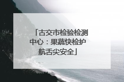 古交市检验检测中心：果蔬快检护航舌尖安全
