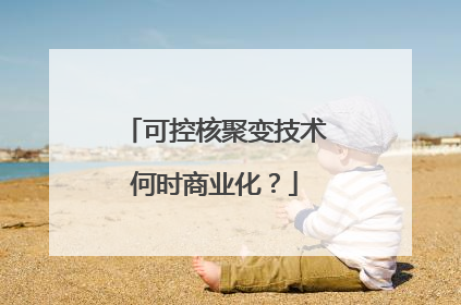 可控核聚变技术何时商业化？