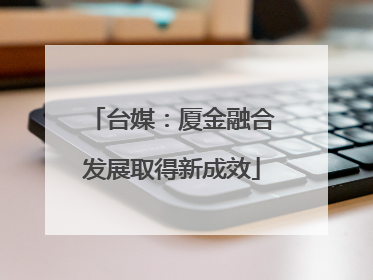 台媒：厦金融合发展取得新成效