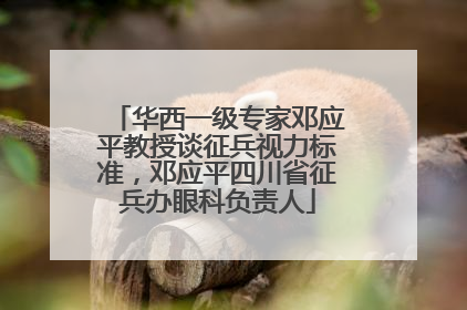 华西一级专家邓应平教授谈征兵视力标准，邓应平四川省征兵办眼科负责人