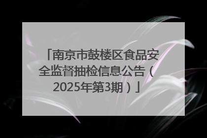南京市鼓楼区食品安全监督抽检信息公告（2025年第3期）