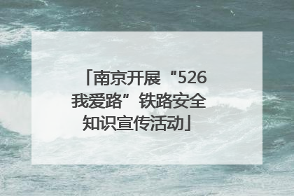 南京开展“526 我爱路”铁路安全知识宣传活动