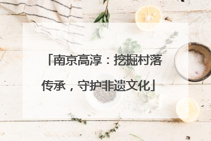 南京高淳：挖掘村落传承，守护非遗文化