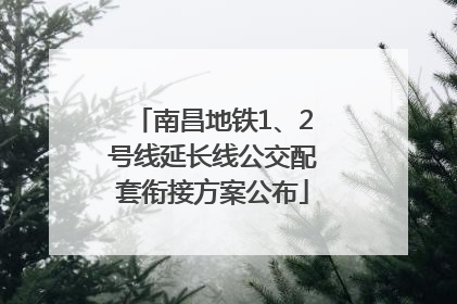 南昌地铁1、2号线延长线公交配套衔接方案公布