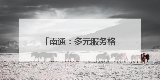 南通：多元服务格局，让普惠托育方便可及、有保障