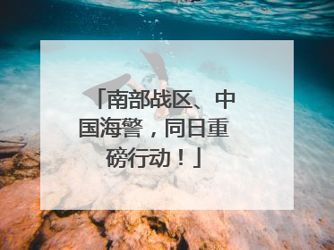 南部战区、中国海警，同日重磅行动！