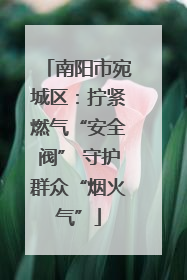 南阳市宛城区：拧紧燃气“安全阀” 守护群众“烟火气”