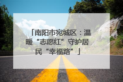 南阳市宛城区：温暖“志愿红”守护居民“幸福路”