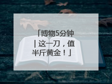 博物5分钟｜这一刀，值半斤黄金！