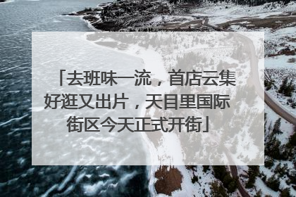 去班味一流，首店云集好逛又出片，天目里国际街区今天正式开街