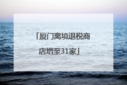 厦门离境退税商店增至31家