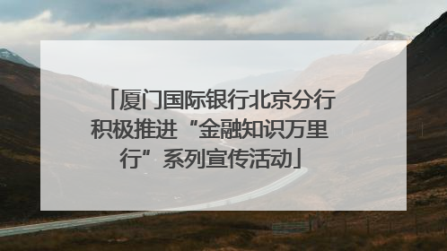 厦门国际银行北京分行积极推进“金融知识万里行”系列宣传活动