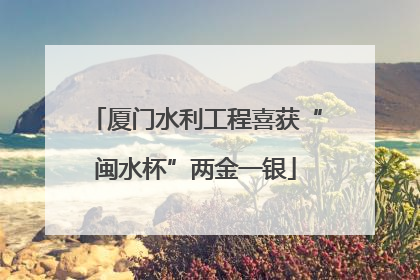 厦门水利工程喜获“闽水杯”两金一银