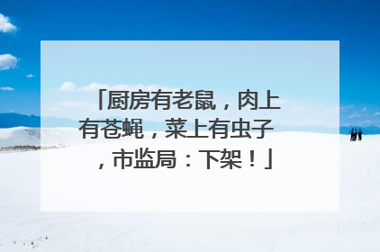 厨房有老鼠，肉上有苍蝇，菜上有虫子，市监局：下架！
