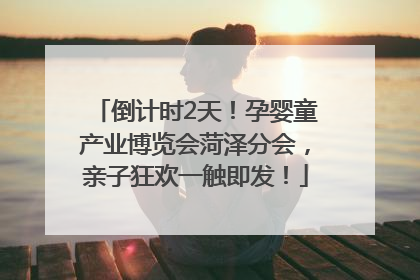 倒计时2天！孕婴童产业博览会菏泽分会，亲子狂欢一触即发！