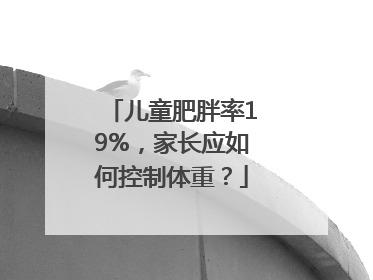 儿童肥胖率19%，家长应如何控制体重？