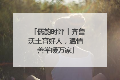 儒韵时评丨齐鲁沃土育好人，温情善举暖万家