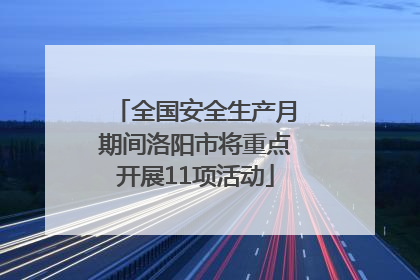 全国安全生产月期间洛阳市将重点开展11项活动
