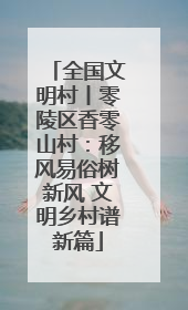 全国文明村丨零陵区香零山村：移风易俗树新风 文明乡村谱新篇