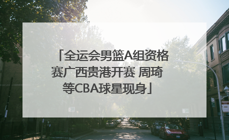 全运会男篮A组资格赛广西贵港开赛 周琦等CBA球星现身