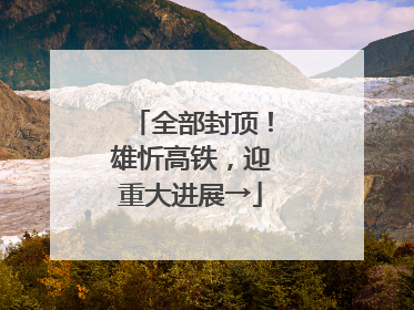 全部封顶！雄忻高铁，迎重大进展→