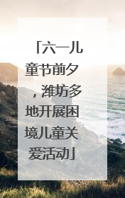六一儿童节前夕，潍坊多地开展困境儿童关爱活动