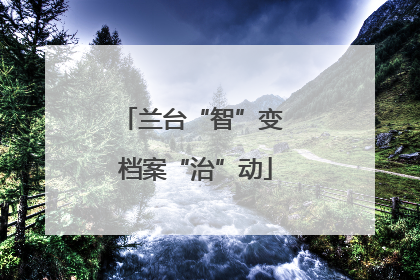 兰台“智”变 档案“治”动
