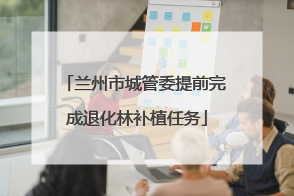 兰州市城管委提前完成退化林补植任务
