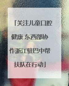关注儿童口腔健康 东西部协作浙江驻巴中帮扶队在行动