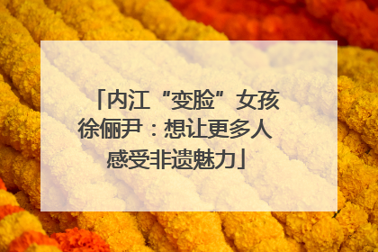 内江“变脸”女孩徐俪尹：想让更多人感受非遗魅力