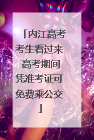 内江高考考生看过来 高考期间凭准考证可免费乘公交