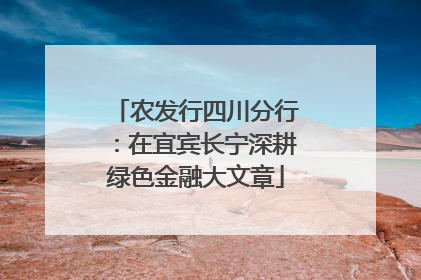 农发行四川分行：在宜宾长宁深耕绿色金融大文章