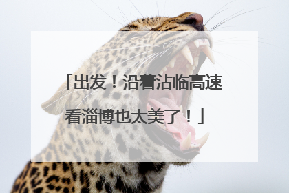 出发！沿着沾临高速看淄博也太美了！
