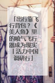 出行靠飞行背包？《美人鱼》里的喷气飞行器成为现实丨活力中国调研行